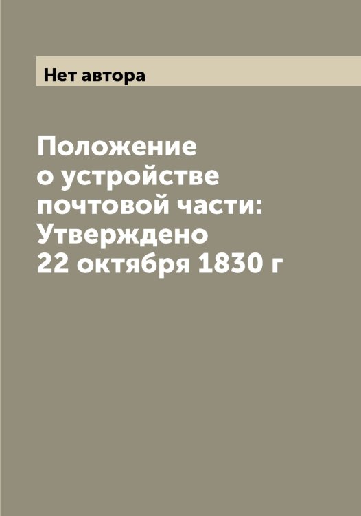 Положение о устройстве почтовой части: Утверждено 22 октября 1830 г Обложка книги «Положение о устройстве почтовой части: Утверждено 22 октября 1830 г» — Нет автора, ISBN 9785519825108