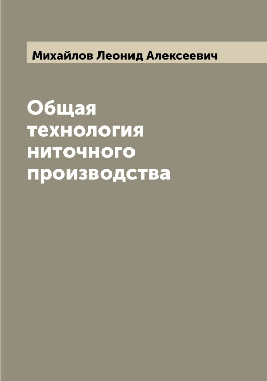 Обложка книги «Общая технология ниточного производства» — Михайлов Леонид Алексеевич, ISBN 9785519968942