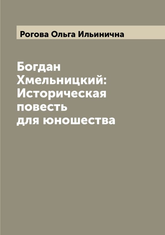 Обложка книги «Богдан Хмельницкий: Историческая повесть для юношества» — Рогова Ольга Ильинична, ISBN 9785519808774