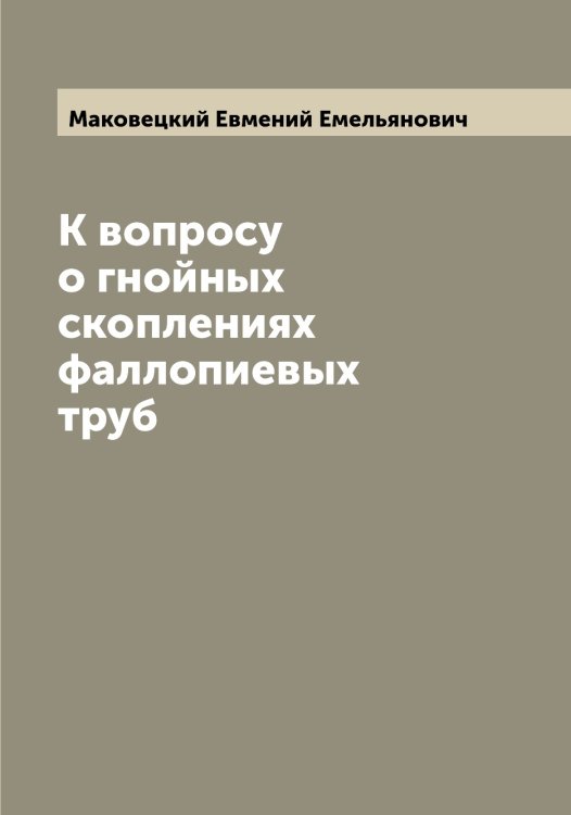 Обложка книги «К вопросу о гнойных скоплениях фаллопиевых труб» — Маковецкий Евмений Емельянович, ISBN 9785519948487