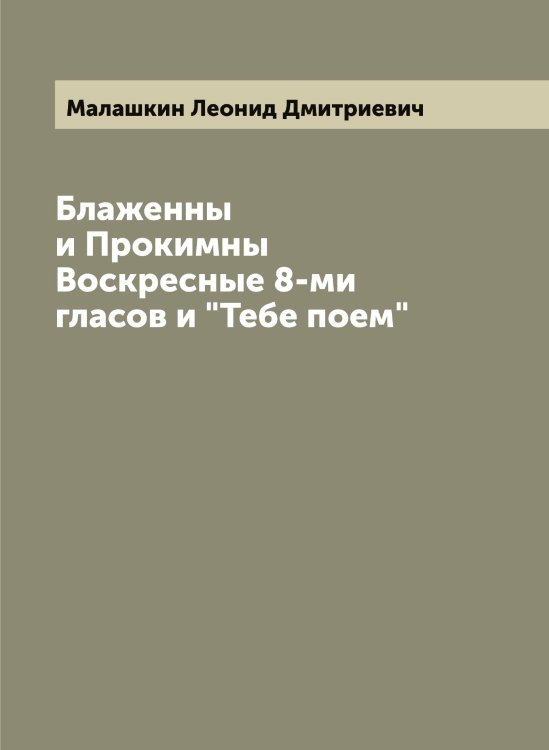 Обложка книги «Блаженны и Прокимны Воскресные 8-ми гласов и "Тебе поем"» — Малашкин Леонид Дмитриевич, ISBN 9785519950305