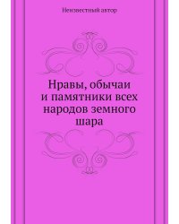 Нравы, обычаи и памятники всех народов земного шара