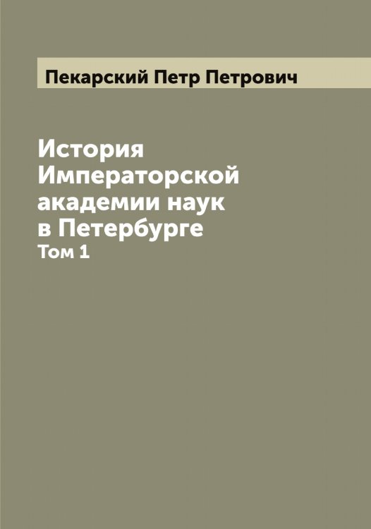 Обложка книги «История Императорской академии наук в Петербурге» — Пекарский Петр Петрович, ISBN 9785521274420