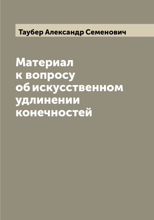 Обложка книги «Материал к вопросу об искусственном удлинении конечностей» — Таубер Александр Семенович, ISBN 9785519763776