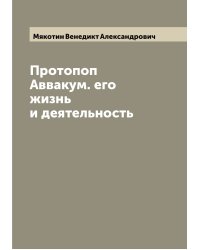 Протопоп Аввакум. его жизнь и деятельность