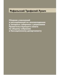 Сборник узаконений и распоряжений по землевладению в западных губерниях с решениями Правительствующего сената по общему собранию и Кассационному департаменту