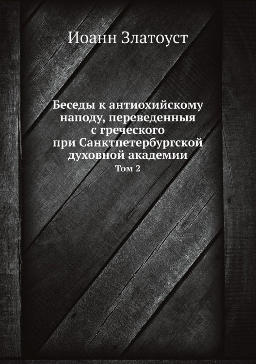 Беседы к антиохийскому наподу, переведенныя с греческого при Санктпетербургской духовной академии