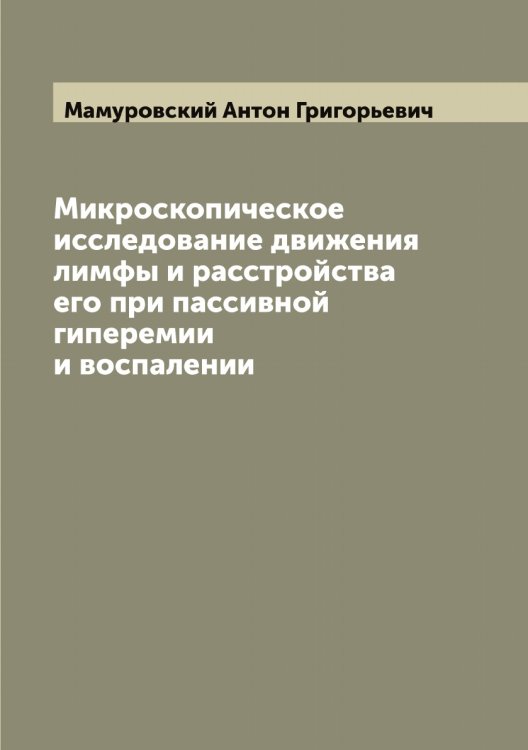 Обложка книги «Микроскопическое исследование движения лимфы и расстройства его при пассивной гиперемии и воспалении» — Мамуровский Антон Григорьевич, ISBN 9785519952750