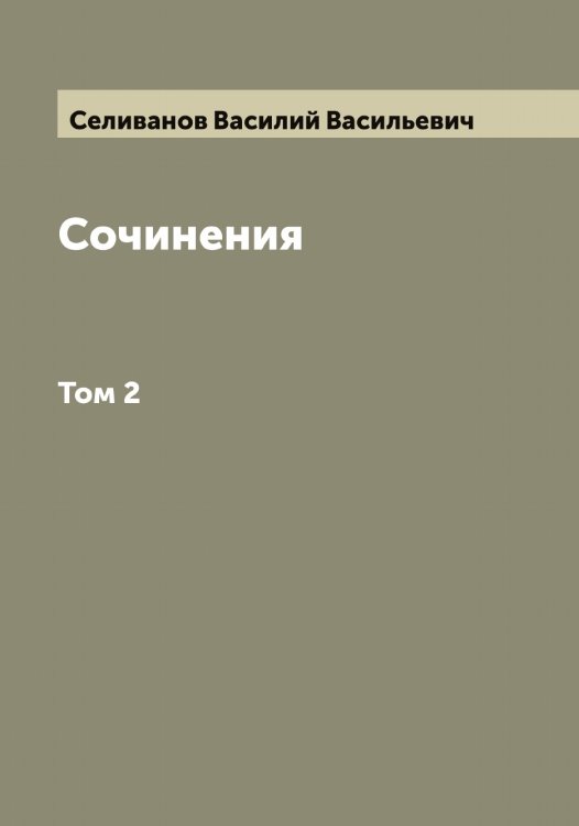 Обложка книги «Сочинения Василия Васильевича Селиванова» — Селиванов Василий Васильевич, ISBN 9785519851930