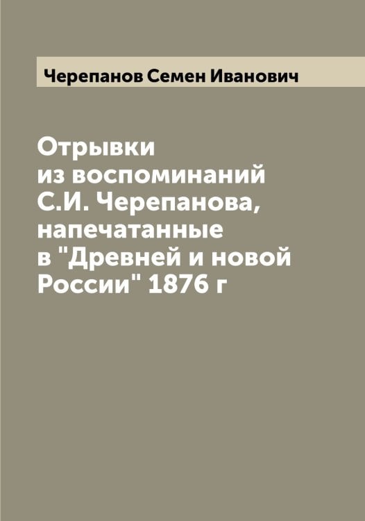 Обложка книги «Отрывки из воспоминаний С.И. Черепанова, напечатанные в "Древней и новой России" 1876 г» — Черепанов Семен Иванович, ISBN 9785521300150