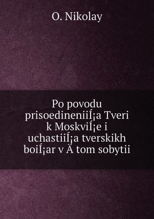 Po povodu prisoedineniiÍ¡a Tveri k MoskviÍ¡e i uchastiiÍ¡a tverskikh boiÍ¡ar v Ätom sobytii