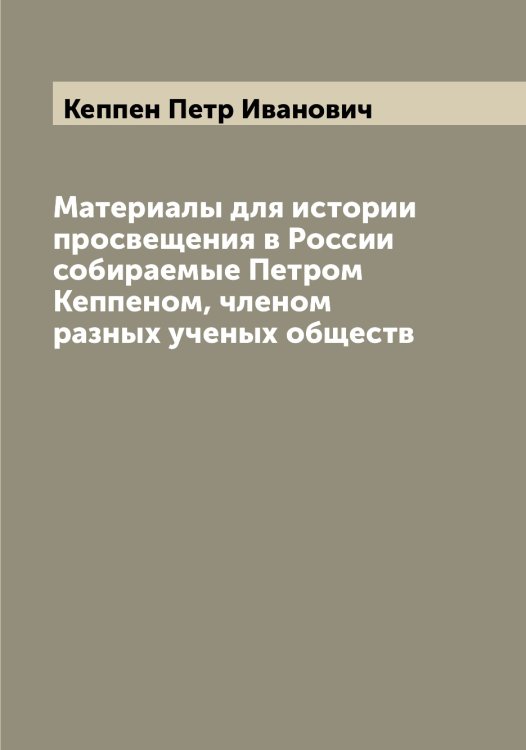 Обложка книги «Материалы для истории просвещения в России  собираемые Петром Кеппеном, членом разных ученых обществ» — Кеппен Петр Иванович, ISBN 9785519888776