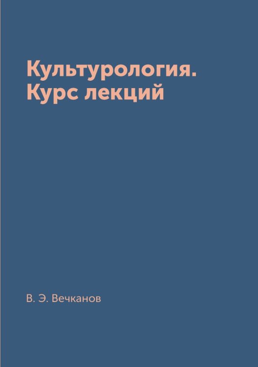 Обложка книги «Культурология. Курс лекций» — В. Э. Вечканов, ISBN 9785519625210