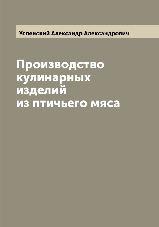 Обложка книги «Производство кулинарных изделий из птичьего мяса» — Успенский Александр Александрович, ISBN 9785519783729