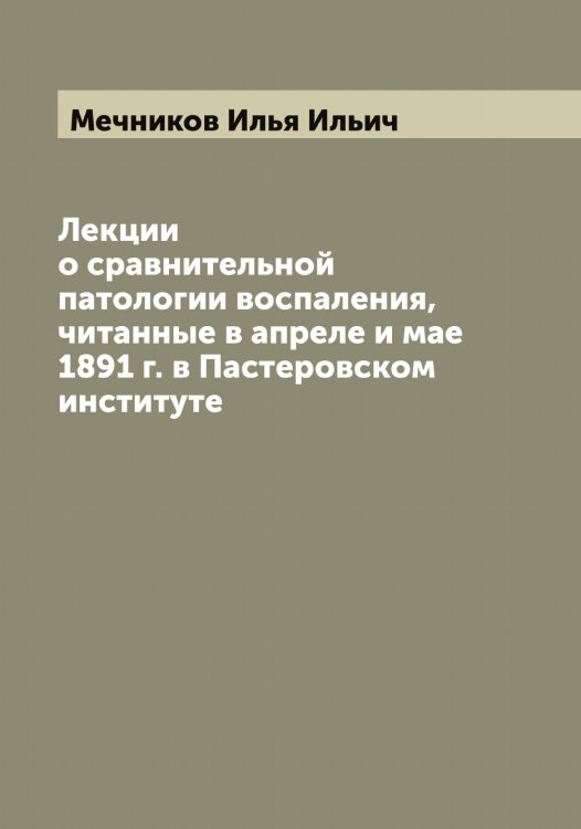 Обложка книги «Лекции о сравнительной патологии воспаления, читанные в апреле и мае 1891 г. в Пастеровском институте» — Мечников Илья Ильич, ISBN 9785519963671