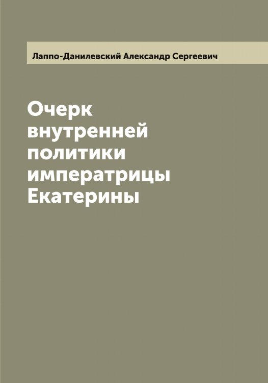 Обложка книги «Очерк внутренней политики императрицы Екатерины» — Лаппо-Данилевский Александр Сергеевич, ISBN 9785519924764
