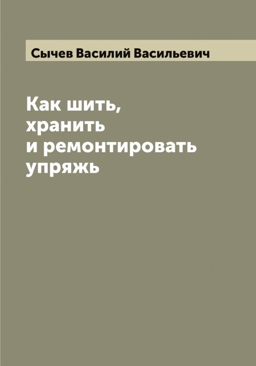 Обложка книги «Как шить, хранить и ремонтировать упряжь» — Сычев Василий Васильевич, ISBN 9785519760997