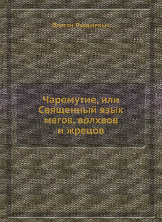 Обложка книги «Чаромyтие, или Священный язык магов, волхвов и жрецов» — Платон Лукашевыч, ISBN 9785518092044