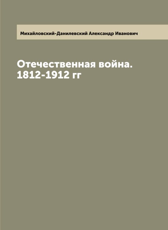 Обложка книги «Отечественная война. 1812-1912 гг» — Михайловский-Данилевский Александр Иванович, ISBN 9785519969864