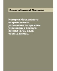 История Московского епархиального управления со времени учреждения Святого синода (1721-1821)