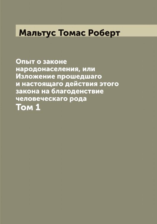 Обложка книги «Опыт о законе народонаселения, или Изложение прошедшаго и настоящаго действия этого закона на благоденствие человеческаго рода» — Мальтус Томас Роберт, ISBN 9785519951197