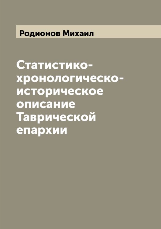Обложка книги «Статистико-хронологическо-историческое описание Таврической епархии» — Родионов Михаил, ISBN 9785519809153