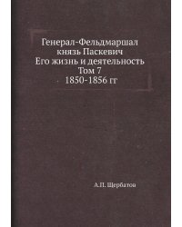 Генерал-Фельдмаршал князь Паскевич. Его жизнь и деятельность. Том 7. 1850-1856 гг.