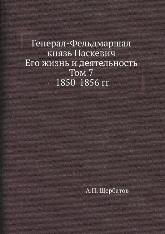 Генерал-Фельдмаршал князь Паскевич. Его жизнь и деятельность. Том 7. 1850-1856 гг.