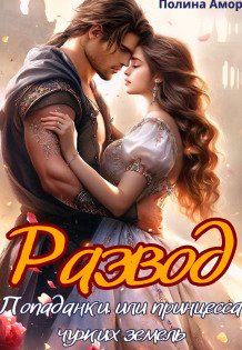 Обложка книги «Развод попаданки или Принцесса чужих земель» — Полина Амор, ISBN 9785524039019