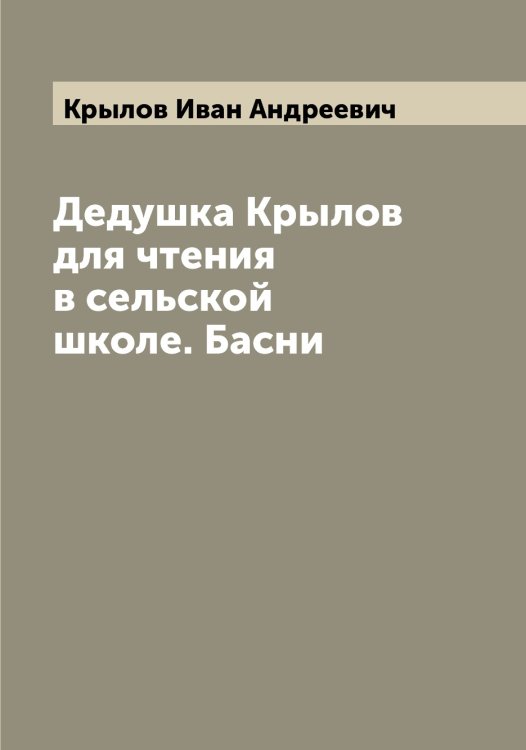 Обложка книги «Дедушка Крылов для чтения в сельской школе. Басни» — Крылов Иван Андреевич, ISBN 9785519914208