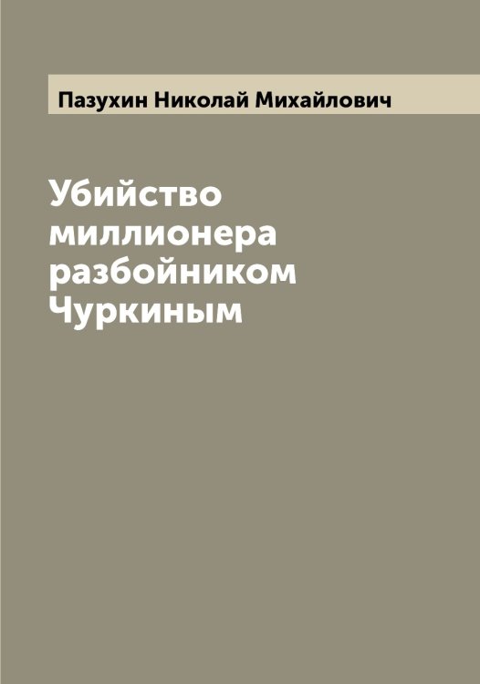 Обложка книги «Убийство миллионера разбойником Чуркиным» — Пазухин Николай Михайлович, ISBN 9785521271078