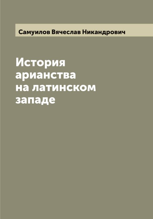 Обложка книги «История арианства на латинском западе» — Самуилов Вячеслав Никандрович, ISBN 9785519846516