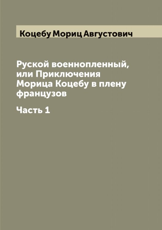 Обложка книги «Руской военнопленный, или Приключения Морица Коцебу в плену французов» — Коцебу Мориц Августович, ISBN 9785519908009