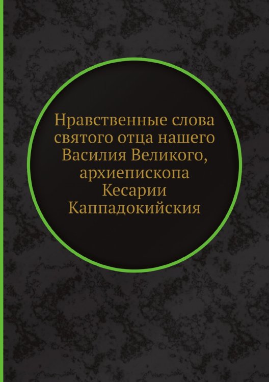 Обложка книги «Нравственные слова святого отца нашего Василия Великого, архиепископа Кесарии Каппадокийския» — Симеон Метафраст, ISBN 9785518101340