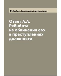 Ответ А.А. Рейнбота на обвинения его в преступлениях должности