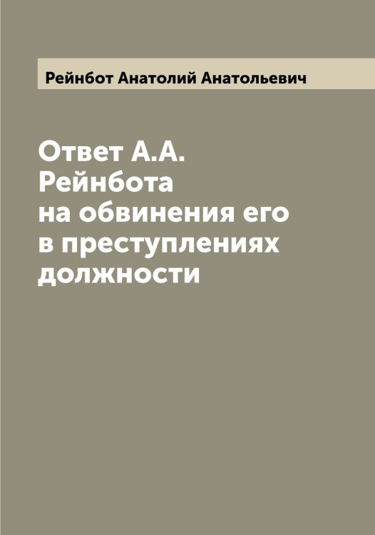 Обложка книги «Ответ А.А. Рейнбота на обвинения его в преступлениях должности» — Рейнбот Анатолий Анатольевич, ISBN 9785519804745