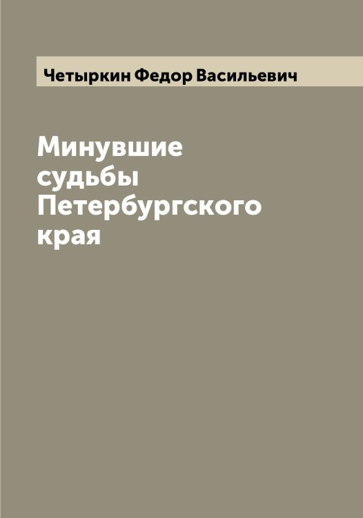 Минувшие судьбы Петербургского края Обложка книги «Минувшие судьбы Петербургского края» — Четыркин Федор Васильевич, ISBN 9785521301829