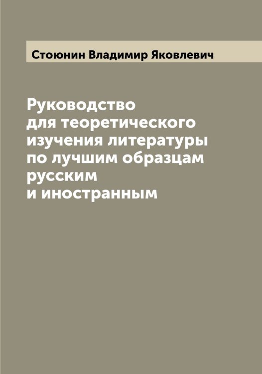 Обложка книги «Руководство для теоретического изучения литературы по лучшим образцам русским и иностранным» — Стоюнин Владимир Яковлевич, ISBN 9785519755375