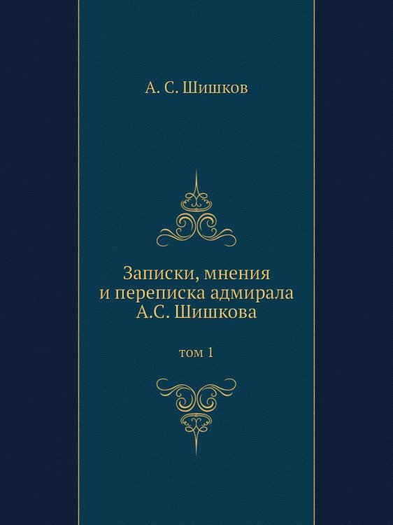 Записки, мнения и переписка адмирала А.С. Шишкова Записки, мнения и переписка адмирала А.С. Шишкова