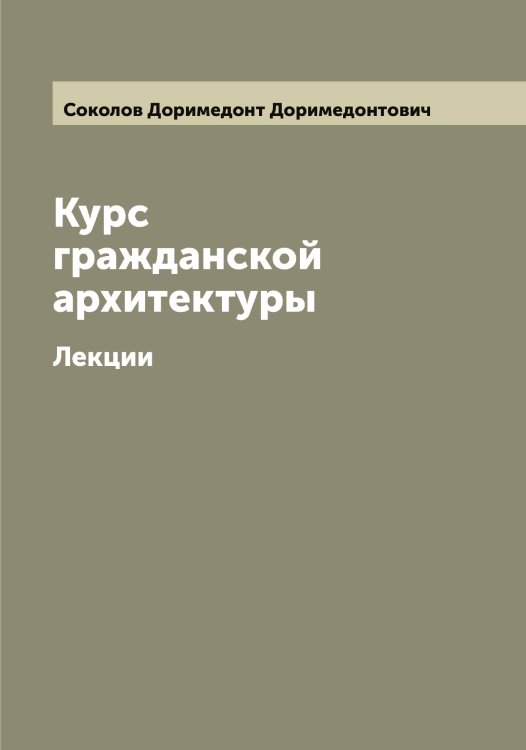 Обложка книги «Курс гражданской архитектуры» — Соколов Доримедонт Доримедонтович, ISBN 9785519745406