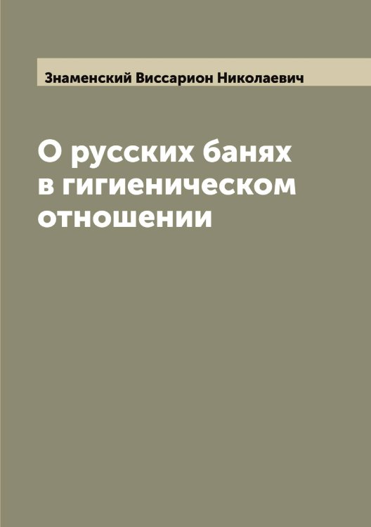 О русских банях в гигиеническом отношении Обложка книги «О русских банях в гигиеническом отношении» — Знаменский Виссарион Николаевич, ISBN 9785519862660