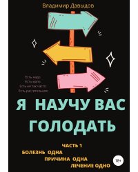 Я научу вас голодать. Часть 1. Болезнь одна. Причина одна. Лечение одно