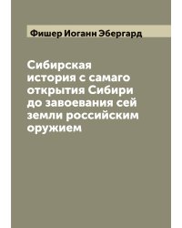 Сибирская история с самаго открытия Сибири до завоевания сей земли российским оружием