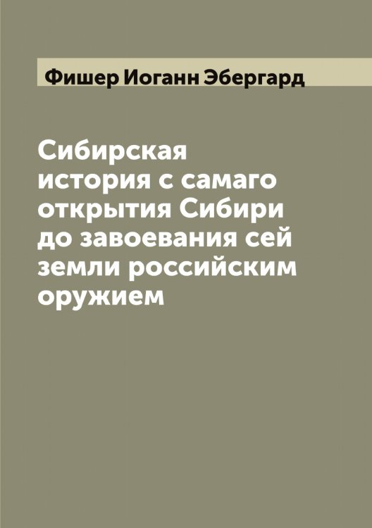 Обложка книги «Сибирская история с самаго открытия Сибири до завоевания сей земли российским оружием» — Фишер Иоганн Эбергард, ISBN 9785521283491