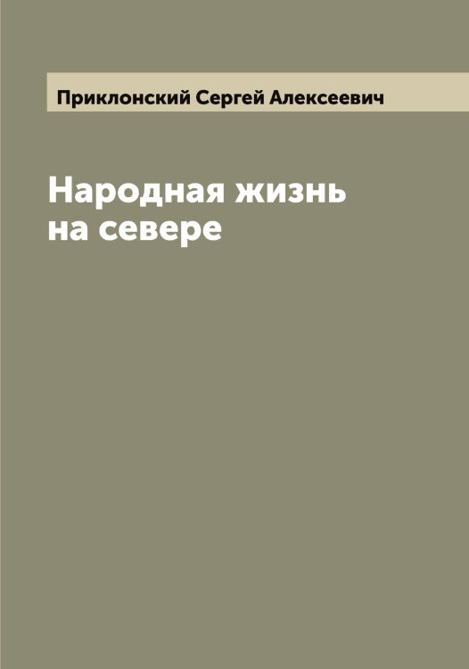 Народная жизнь на севере Обложка книги «Народная жизнь на севере» — Приклонский Сергей Алексеевич, ISBN 9785519795661