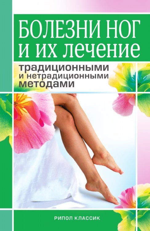 Болезни ног и их лечение традиционными и нетрадиционными методами Болезни ног и их лечение традиционными и нетрадиционными методами