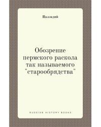 Обозрение пермского раскола так называемого "старообрядства"
