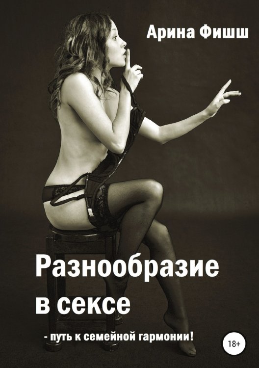 Обложка книги «Разнообразие в сексе - путь к семейной гармонии!» — Арина Фишш, ISBN 9785532038301