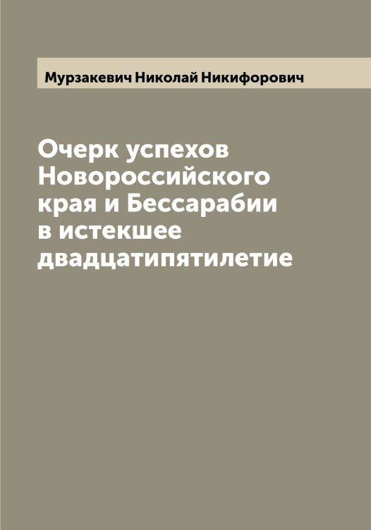Очерк успехов Новороссийского края и Бессарабии в истекшее двадцатипятилетие Обложка книги «Очерк успехов Новороссийского края и Бессарабии в истекшее двадцатипятилетие» — Мурзакевич Николай Никифорович, ISBN 9785519982023