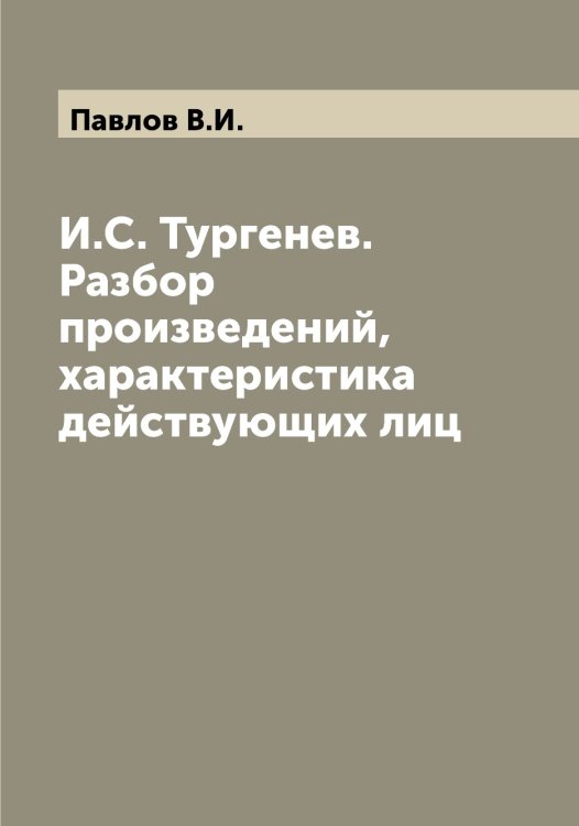 Обложка книги «И.С. Тургенев. Разбор произведений, характеристика действующих лиц» — Павлов В.И., ISBN 9785521269457